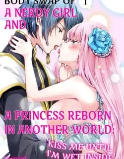 Body Swap of a Nerdy Girl and A Princess Reborn in Another World: Kiss Me Until I'm Wet Inside…